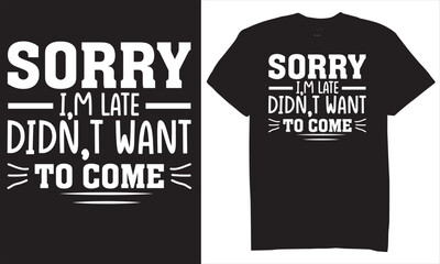 Print Sorry i am late did not want to come