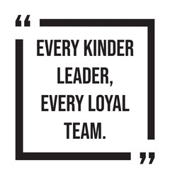 Every kinder leader, every loyal team, inspirational design quote, motivational quotes, typography illustration lettering quotes