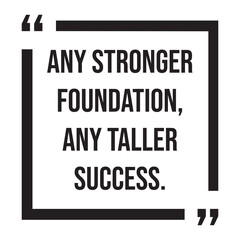 Any stronger foundation, any taller success, inspirational design quote, motivational quotes, typography illustration lettering quotes