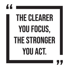 The clearer you focus, the stronger you act, inspirational design quote, motivational quotes, typography illustration lettering quotes