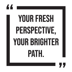 Your fresh perspective, your brighter path, inspirational design quote, motivational quotes, typography illustration lettering quotes