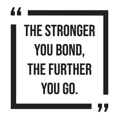 The stronger you bond, the further you go, inspirational design quote, motivational quotes, typography illustration lettering quotes