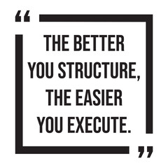 The better you structure, the easier you execute, inspirational design quote, motivational quotes, typography illustration lettering quotes