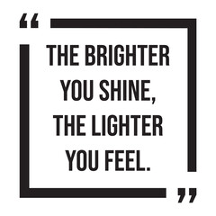 Obraz premium The brighter you shine, the lighter you feel, inspirational design quote, motivational quotes, typography illustration lettering quotes