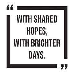 with shared hopes, with brighter days, inspirational design quote, motivational quotes, typography illustration lettering quotes