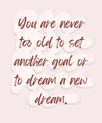 A motivational quote, “YOU ARE NEVER TOO OLD TO SET ANOTHER GOAL OR TO DREAM A NEW DREAM” typography with soft colour background. Success and dream concept.