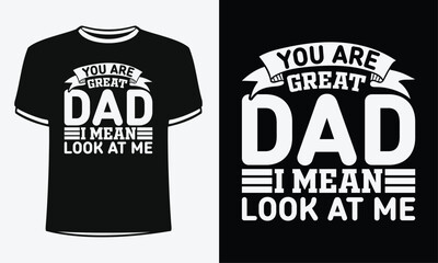 You are great dad i mean look at me t-shirt. Shirt Design For Happy Fathers Day