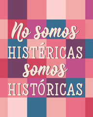 No somos histericas somos historicas. Translation from Spanish - We are not hysterical we are historical. Perfect design for greeting cards, posters and social media. Spanish Lettering.