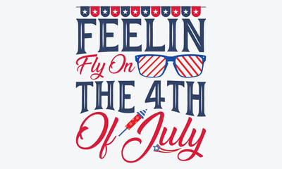 Fototapeta premium Feelin Fly On The 4th Of July - 4th Of July USA Independence Day T Shirt Design, Handmade Calligraphy Vector Illustration, Greeting Card Template With Typography Text.