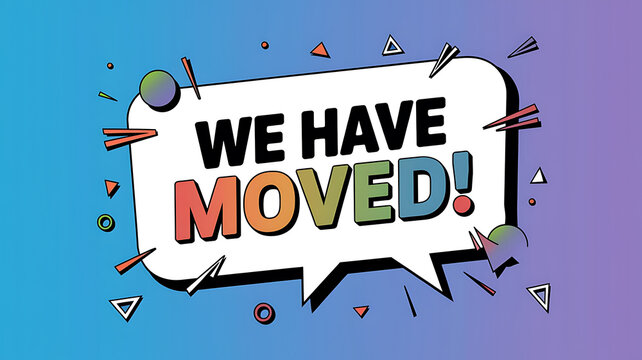 Colorful announcement in a speech bubble We Have Moved! with decorative shapes on a gradient background.