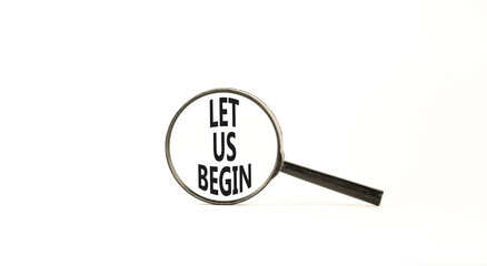 Let us begin symbol. Concept words Let us begin on beautiful black magnifying glass. Beautiful white background. Business motivational let us begin concept. Copy space.