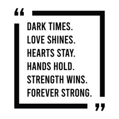 Dark times, love shines, hearts stay, hands hold, strength wins, forever strong, inspirational design quote, motivational quotes, typography illustration lettering quotes