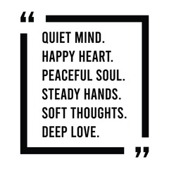 Quiet mind, happy heart, peaceful soul, steady hands, soft thoughts, deep love, inspirational design quote, motivational quotes, typography illustration lettering quotes