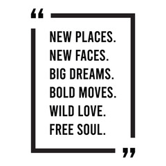 New places, new faces, big dreams, bold moves, wild love, free soul, inspirational design quote, motivational quotes, typography illustration lettering quotes