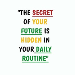 Motivational Inspirational Quotes, the secret of your future is hidden in your daily routine.