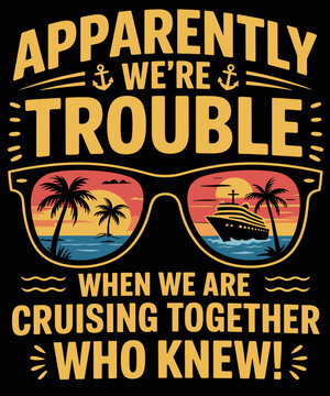 Apparently We're Trouble When We Are Cruising Together