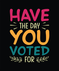 Funny Sarcastic T-shirt Design Have The Day You Voted For