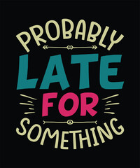 Funny Sarcastic T-shirt Design Probably Late for Something