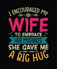 Funny Sarcastic T-shirt Design I encouraged my wife to embrace her mistakes she gave me a big hug