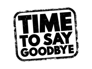 Time to Say Goodbye - means that it is the moment to part ways, end a conversation, or leave a situation, text concept stamp