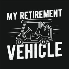 My Retirement Vehicle Golf Cart Funny Retired Plan T Shirt Design