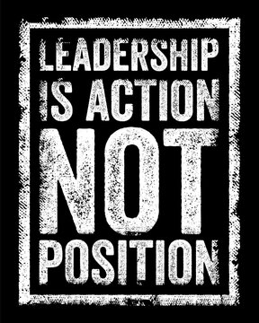 Leadership is action, not position - emphasizes that true leadership is defined by the actions and behaviors of an individual rather than by their official title or role, text concept stamp