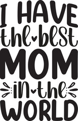 I HAVE THE BEST MOM IN THE WORLD
