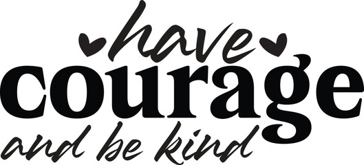 HAVE COURAGE AND BE KIND