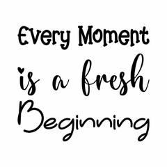 every moment is a fresh beginning black letter quote