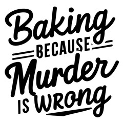 Baking, because murder is wrong. Funny quote vector