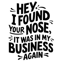 Hey, I found your nose, it was in my business again. Sarcastic quote vector