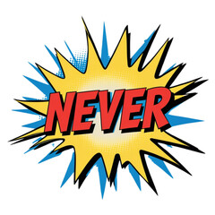 Never , comic speech bubble, pop art explosion, comic book explosion