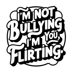 I'm not bullying you, I'm flirting. Funny quote vector