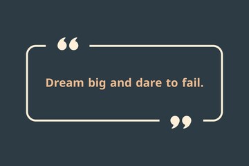 Dream big and dare to fail.
