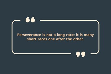 Perseverance is not a long race; it is many short races one after the other.