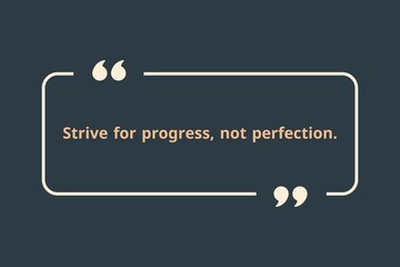 Strive for progress, not perfection.
