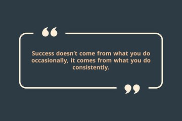 Success doesn&rsquo;t come from what you do occasionally, it comes from what you do consistently.
