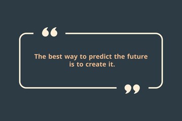 The best way to predict the future is to create it.