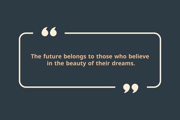 The future belongs to those who believe in the beauty of their dreams.