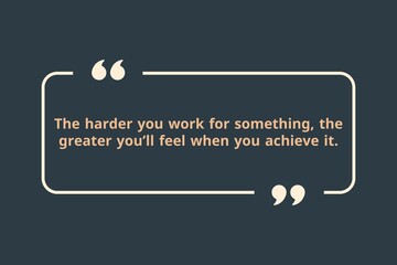 The harder you work for something, the greater you&rsquo;ll feel when you achieve it.