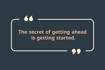 The secret of getting ahead is getting started.