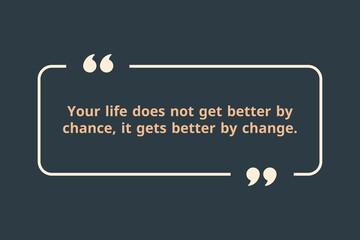 Your life does not get better by chance, it gets better by change.