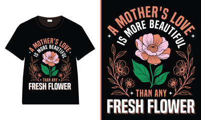 A Mother's Love is more beautiful than any fresh flower T-Shirt Design, Moms Day T-Shirt Vector, Mother’s Day gifts, Mother’s Day Typography
