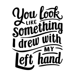 You look like something I drew with my left hand. Funny quote vector