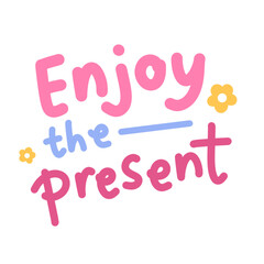 Enjoy the present. Illustration hand drawn with handwriting style. Motivational sign sticker for project, slogan, poster, card, back to school
