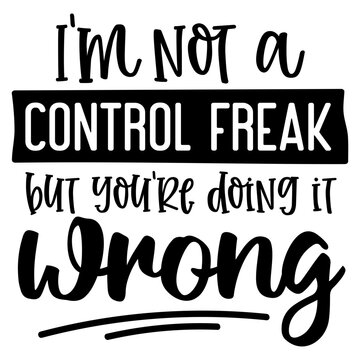 I'm not a Control freak but you're doing it Wrong, Funny Quotes svg, Sarcastic SVG, Sarcastic Saying SVG