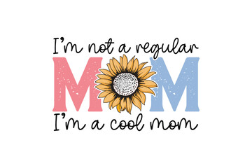 Fototapeta premium I'm Not A Regular Mom I'm A Cool Mom with Sunflower Mother's Day quote T Shirt Design