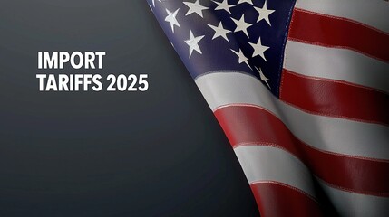American flag with the words “IMPORT TARIFFS 2025” beside it, set against a dark gray background with copy space, symbolizing future U.S. trade policy and economic outlook