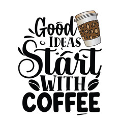 Good Ideas Start With Coffee Typography Design