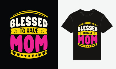 Blessed to Have Mom, Mother's Day, T-shirt Print Typography Design Vector